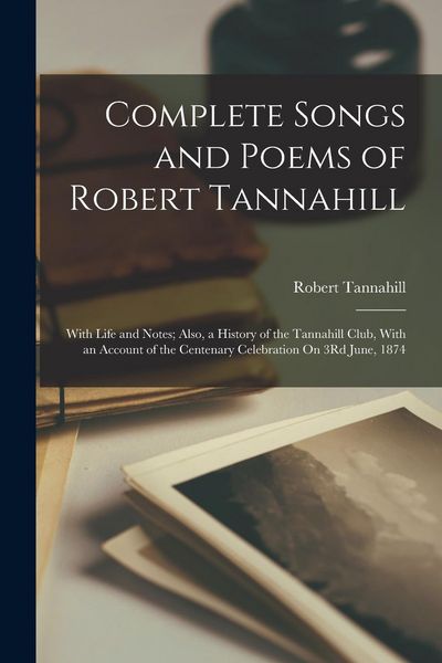 Produktbild: Complete Songs and Poems of Robert Tannahill: With Life and Notes; Also, a History of the Tannahill Club, With an Account of the Centenary Celebration