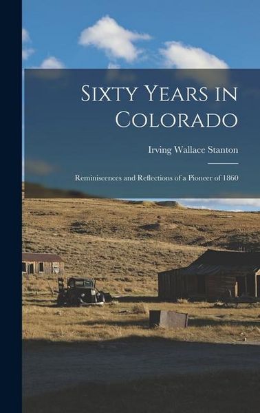 Produktbild: Sixty Years in Colorado; Reminiscences and Reflections of a Pioneer of 1860