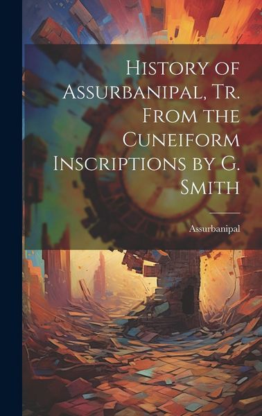 Produktbild: History of Assurbanipal, Tr. From the Cuneiform Inscriptions by G. Smith