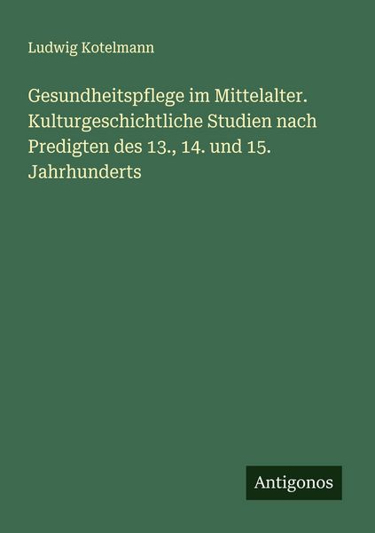 Produktbild: Gesundheitspflege im Mittelalter. Kulturgeschichtliche Studien nach Predigten des 13., 14. und 15. Jahrhunderts