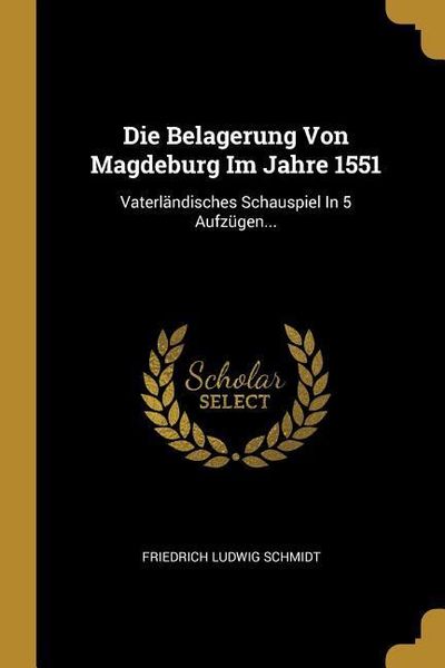 Produktbild: Die Belagerung Von Magdeburg Im Jahre 1551: Vaterl&auml;ndisches Schauspiel in 5 Aufz&uuml;gen...