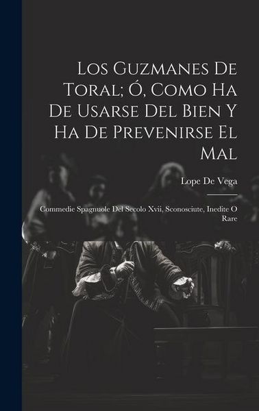 Produktbild: Los Guzmanes De Toral; &Oacute;, Como Ha De Usarse Del Bien Y Ha De Prevenirse El Mal: Commedie Spagnuole Del Secolo Xvii, Sconosciute, Inedite O Rare