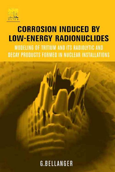 Produktbild: Corrosion Induced by Low-Energy Radionuclides: Modeling of Tritium and Its Radiolytic and Decay Products Formed in Nuclear Installations