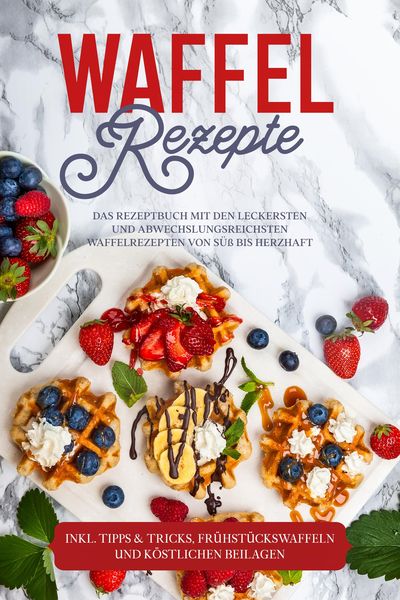 Produktbild: Waffel Rezepte: Das Rezeptbuch mit den leckersten und abwechslungsreichsten Waffelrezepten von s&uuml;&szlig; bis herzhaft - inkl. Tipps & Tricks, Fr&uuml;hst&uuml;ckswaff