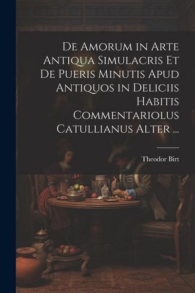 Produktbild: De Amorum in Arte Antiqua Simulacris Et De Pueris Minutis Apud Antiquos in Deliciis Habitis Commentariolus Catullianus Alter ...