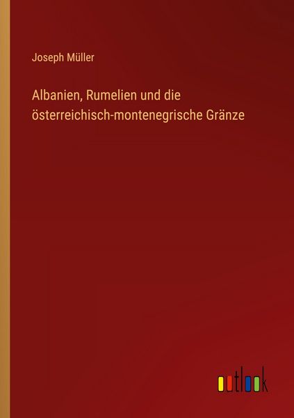 Albanien, Rumelien und die österreichisch-montenegrische Gränze, Taschenbuch von Joseph Müller, Outlook, 9783368540470