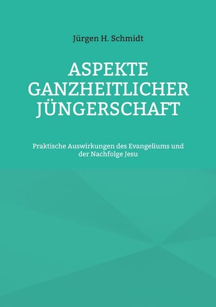 Aspekte ganzheitlicher Jüngerschaft, Taschenbuch von Jürgen H. Schmidt, BoD – Books on Demand, 9783756814985