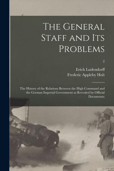 Produktbild: The General Staff and Its Problems; the History of the Relations Between the High Command and the German Imperial Government as Revealed by Official D