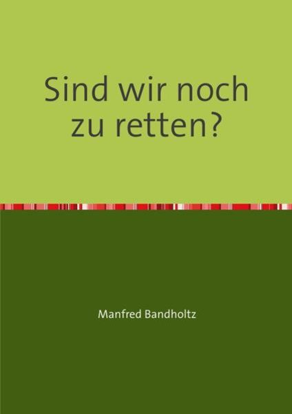 Sind wir noch zu retten?, Taschenbuch von Manfred Bandholtz, Epubli, 9783844239874