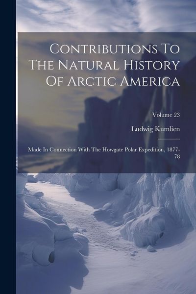 Produktbild: Contributions To The Natural History Of Arctic America: Made In Connection With The Howgate Polar Expedition, 1877-78; Volume 23