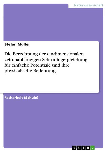 Produktbild: Die Berechnung der eindimensionalen zeitunabh&auml;ngigen Schr&ouml;dingergleichung f&uuml;r einfache Potentiale und ihre physikalische Bedeutung