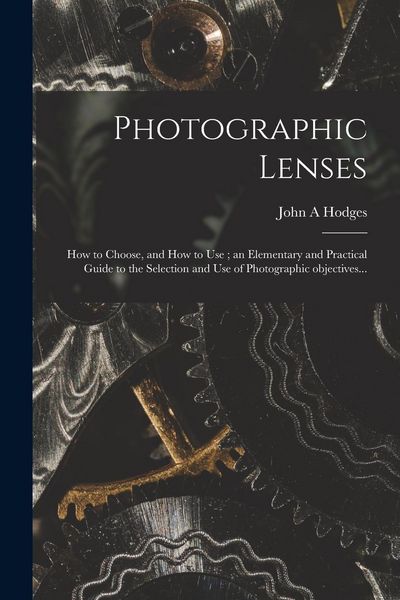 Produktbild: Photographic Lenses: How to Choose, and How to Use; an Elementary and Practical Guide to the Selection and Use of Photographic Objectives..