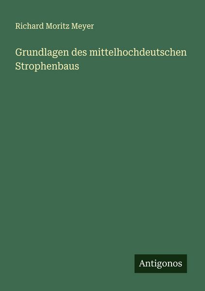 Grundlagen des mittelhochdeutschen Strophenbaus, Taschenbuch von Richard Moritz Meyer, Antigonos Verlag, 9783563921296