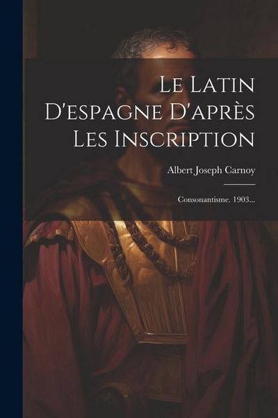 Produktbild: Le Latin D'espagne D'apr&egrave;s Les Inscription: Consonantisme. 1903...