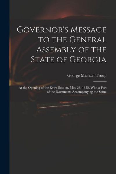 Produktbild: Governor's Message to the General Assembly of the State of Georgia: At the Opening of the Extra Session, May 23, 1825, With a Part of the Documents Ac