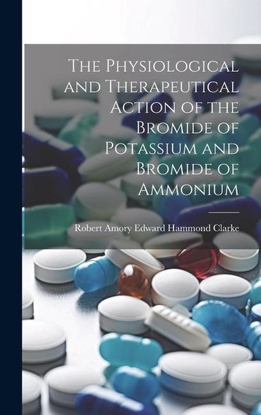 Produktbild: The Physiological and Therapeutical Action of the Bromide of Potassium and Bromide of Ammonium