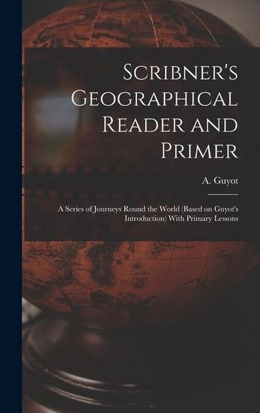 Produktbild: Scribner's Geographical Reader and Primer: A Series of Journeys Round the World (based on Guyot's Introduction) With Primary Lessons
