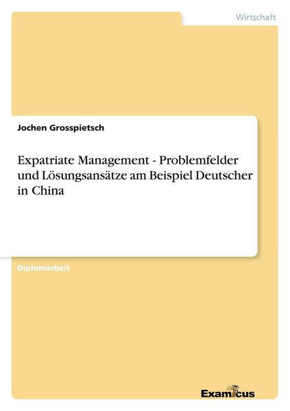 Expatriate Management - Problemfelder und Lösungsansätze am Beispiel Deutscher in China, Taschenbuch von Jochen Grosspietsch, GRIN, 9783867462914