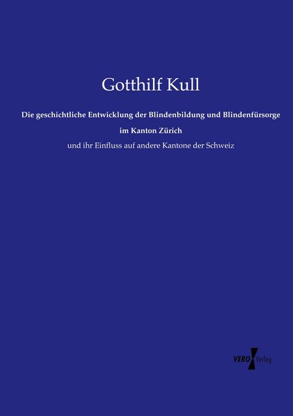 Die geschichtliche Entwicklung der Blindenbildung und Blindenfürsorge im Kanton Zürich, Taschenbuch von Gotthilf Kull, Vero Verlag, 9783737215916