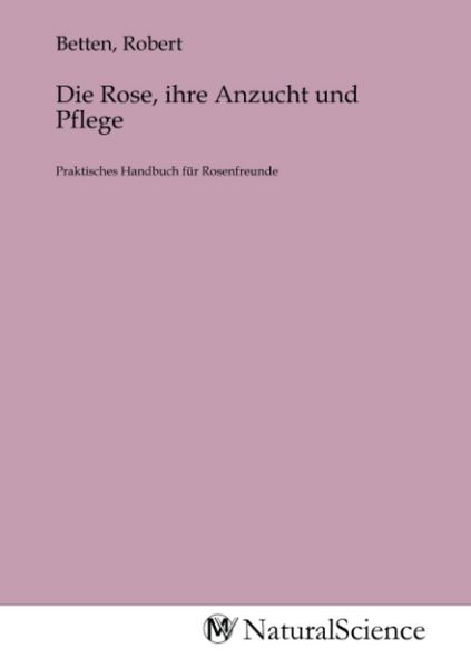 Die Rose, ihre Anzucht und Pflege, Taschenbuch von , MV-NaturalScience, 9783985327041