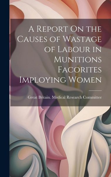 Produktbild: A Report On the Causes of Wastage of Labour in Munitions Facorites Imploying Women