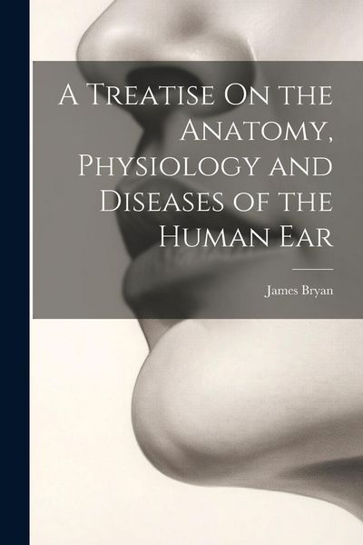Produktbild: A Treatise On the Anatomy, Physiology and Diseases of the Human Ear