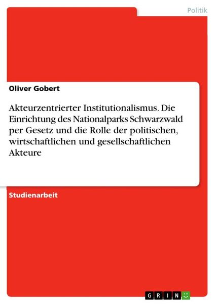 Akteurzentrierter Institutionalismus. Die Einrichtung des Nationalparks Schwarzwald per Gesetz und die Rolle der politischen, wirtschaftlichen und