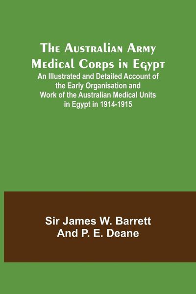 Produktbild: The Australian Army Medical Corps in Egypt ; An Illustrated and Detailed Account of the Early Organisation and Work of the Australian Medical Units in