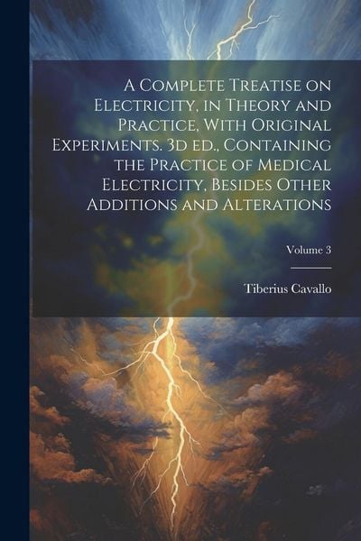 Produktbild: A Complete Treatise on Electricity, in Theory and Practice, With Original Experiments. 3d ed., Containing the Practice of Medical Electricity, Besides