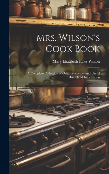 Produktbild: Mrs. Wilson's Cook Book: A Complete Collection of Original Recipes and Useful Household Information