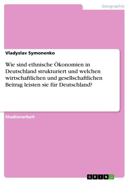 Produktbild: Wie sind ethnische &Ouml;konomien in Deutschland strukturiert und welchen wirtschaftlichen und gesellschaftlichen Beitrag leisten sie f&uuml;r Deutschland?
