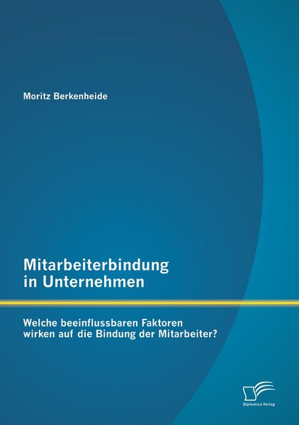Produktbild: Mitarbeiterbindung in Unternehmen: Welche beeinflussbaren Faktoren wirken auf die Bindung der Mitarbeiter?