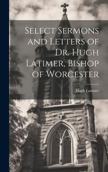 Produktbild: Select Sermons and Letters of Dr. Hugh Latimer, Bishop of Worcester