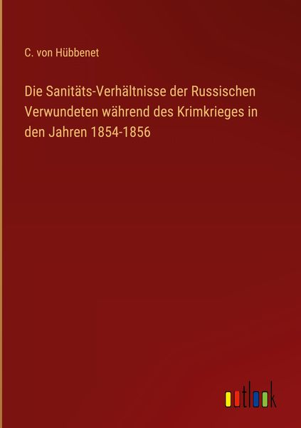 Produktbild: Die Sanit&auml;ts-Verh&auml;ltnisse der Russischen Verwundeten w&auml;hrend des Krimkrieges in den Jahren 1854-1856