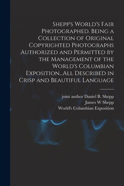 Produktbild: Shepp's World's Fair Photographed. Being a Collection of Original Copyrighted Photographs Authorized and Permitted by the Management of the World's Columbian Exposition...All Described in Crisp and Beautiful Language