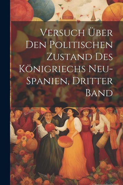 Produktbild: Versuch &Uuml;ber Den Politischen Zustand Des K&ouml;nigriechs Neu-Spanien, Dritter Band