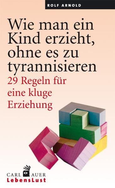 Wie man ein Kind erzieht, ohne es zu tyrannisieren, Paperback von Rolf Arnold, Carl-Auer Verlag GmbH, 978-3-89670-777-2