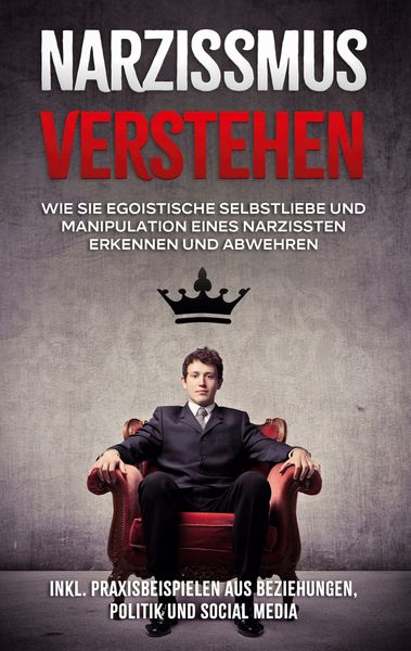 Produktbild: Narzissmus verstehen: Wie Sie egoistische Selbstliebe und Manipulation eines Narzissten erkennen und abwehren - inkl. Praxisbeispielen aus Beziehungen, Politik und Social Media