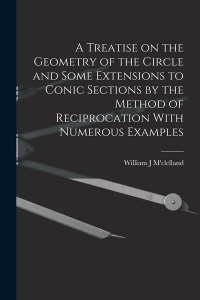 Produktbild: A Treatise on the Geometry of the Circle and Some Extensions to Conic Sections by the Method of Reciprocation With Numerous Examples