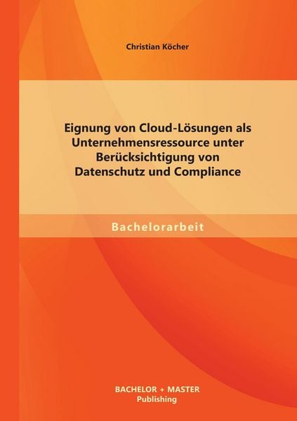 Produktbild: Eignung von Cloud-L&ouml;sungen als Unternehmensressource unter Ber&uuml;cksichtigung von Datenschutz und Compliance
