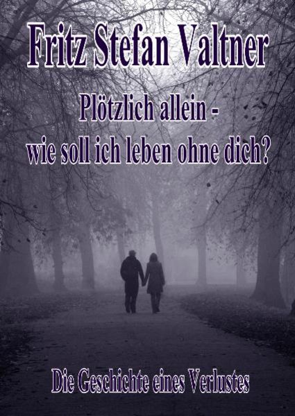 Plötzlich allein - Wie soll ich leben ohne dich? - Die Geschichte eines Verlustes, Taschenbuch von Fritz Stefan Valtner, Verlag DeBehr,