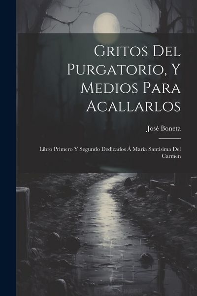 Produktbild: Gritos Del Purgatorio, Y Medios Para Acallarlos: Libro Primero Y Segundo Dedicados &Aacute; Maria Santisima Del Carmen