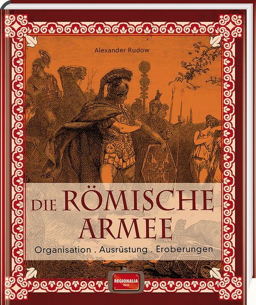 Die römische Armee, Gebundene Ausgabe von Alexander Rudow, Regionalia Verlag, 978-3-95540-158-0