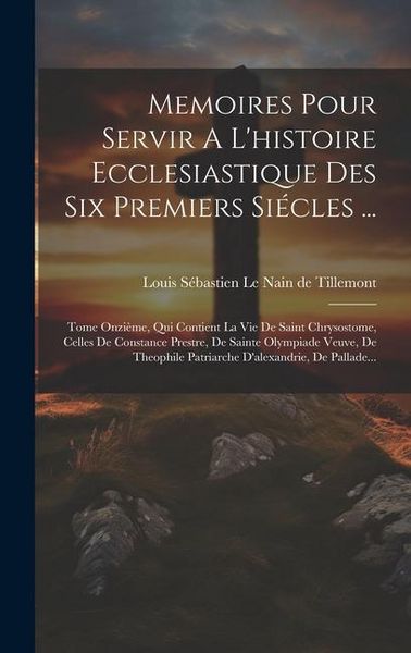 Produktbild: Memoires Pour Servir A L'histoire Ecclesiastique Des Six Premiers Si&eacute;cles ...: Tome Onzi&egrave;me, Qui Contient La Vie De Saint Chrysostome, Celles De Const