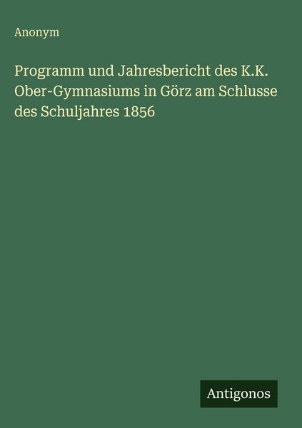Produktbild: Programm und Jahresbericht des K.K. Ober-Gymnasiums in G&ouml;rz am Schlusse des Schuljahres 1856