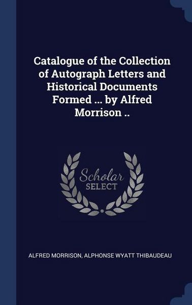 Produktbild: Catalogue of the Collection of Autograph Letters and Historical Documents Formed ... by Alfred Morrison ..