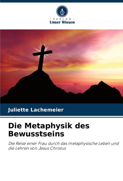 Die Metaphysik des Bewusstseins, Taschenbuch von Juliette Lachemeier, Verlag Unser Wissen, 9786208530440