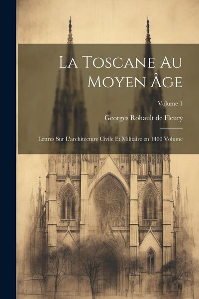 Produktbild: La Toscane au moyen &acirc;ge; lettres sur l'architecture civile et militaire en 1400 Volume; Volume 1