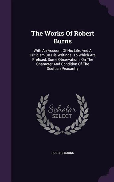 Produktbild: The Works Of Robert Burns: With An Account Of His Life, And A Criticism On His Writings. To Which Are Prefixed, Some Observations On The Characte