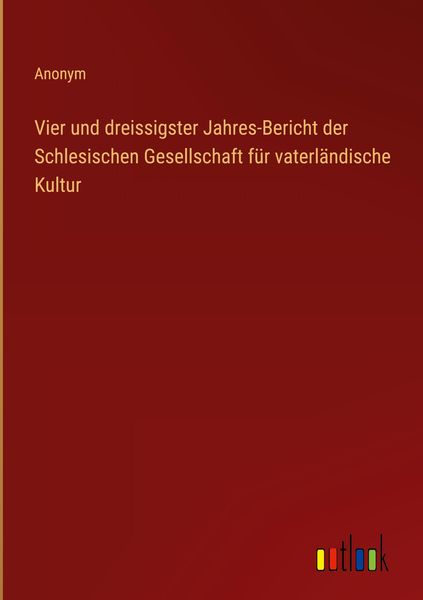 Produktbild: Vier und dreissigster Jahres-Bericht der Schlesischen Gesellschaft f&uuml;r vaterl&auml;ndische Kultur